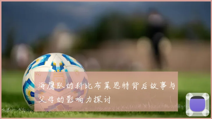 海鹰队的科比布莱恩特背后故事与父母的影响力探讨