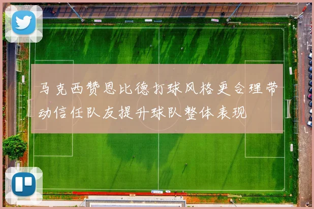 马克西赞恩比德打球风格更合理带动信任队友提升球队整体表现