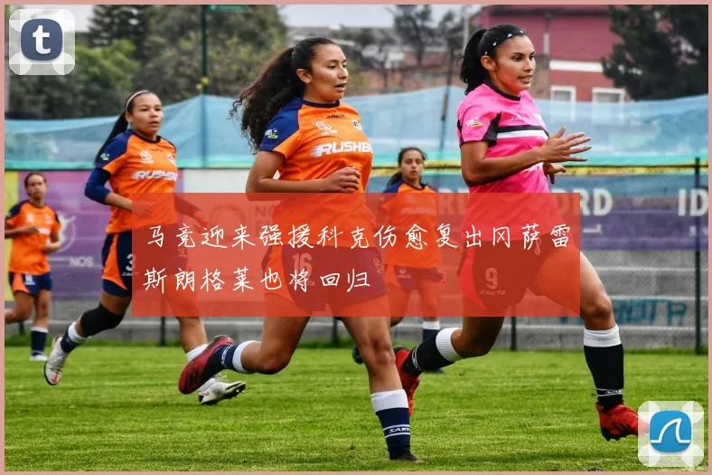 马竞迎来强援科克伤愈复出冈萨雷斯朗格莱也将回归