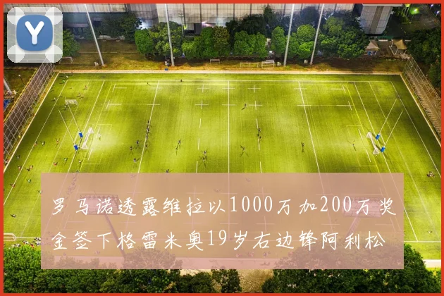 罗马诺透露维拉以1000万加200万奖金签下格雷米奥19岁右边锋阿利松HWG