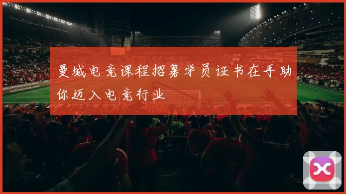 曼城电竞课程招募学员证书在手助你迈入电竞行业