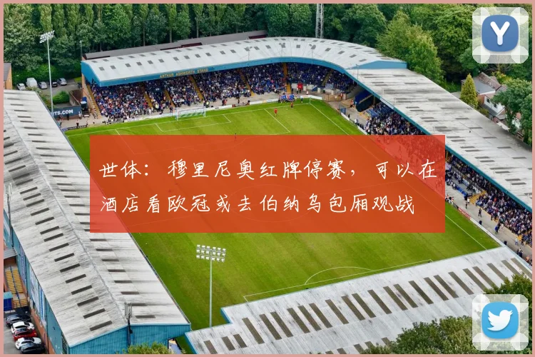 世体:穆里尼奥红牌停赛,可以在酒店看欧冠或去伯纳乌包厢观战