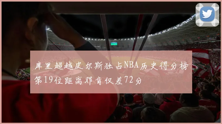 库里超越皮尔斯独占NBA历史得分榜第19位距离邓肯仅差72分