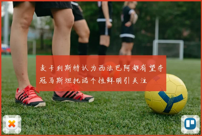 麦卡利斯特认为西法巴阿都有望夺冠马斯坦托诺个性鲜明引关注