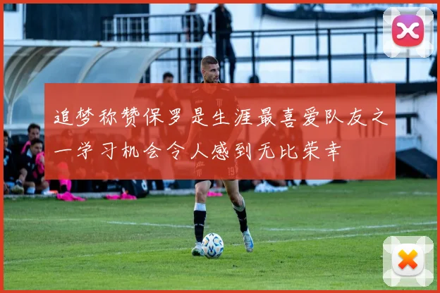 追梦称赞保罗是生涯最喜爱队友之一学习机会令人感到无比荣幸