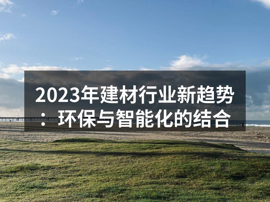 2023年建材行业新趋势：环保与智能化的结合