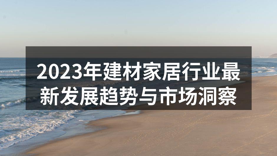 2023年建材家居行业最新发展趋势与市场洞察